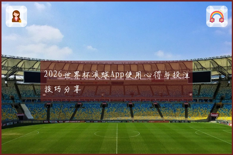 2026世界杯滚球App使用心得与投注技巧分享