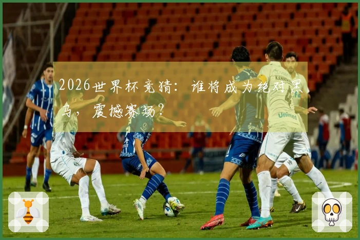 2026世界杯竞猜：谁将成为绝对黑马，震撼赛场？
