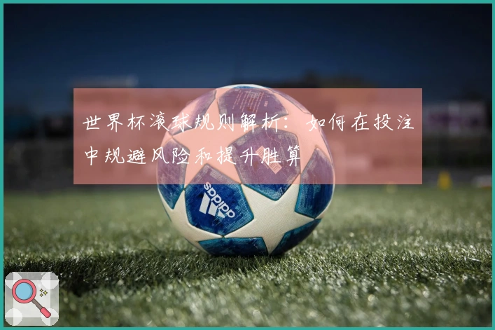 世界杯滚球规则解析：如何在投注中规避风险和提升胜算