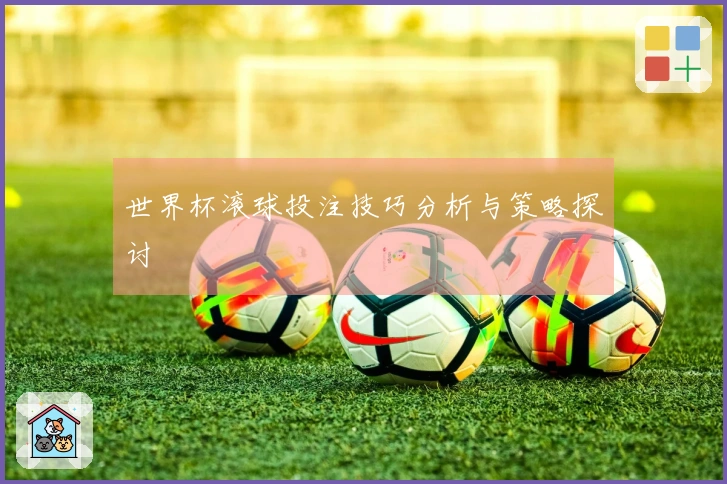 世界杯滚球投注技巧分析与策略探讨