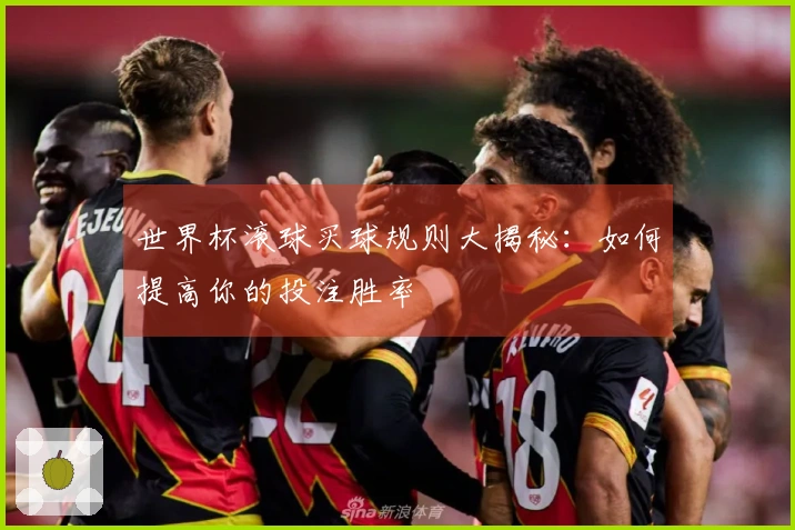 世界杯滚球买球规则大揭秘：如何提高你的投注胜率