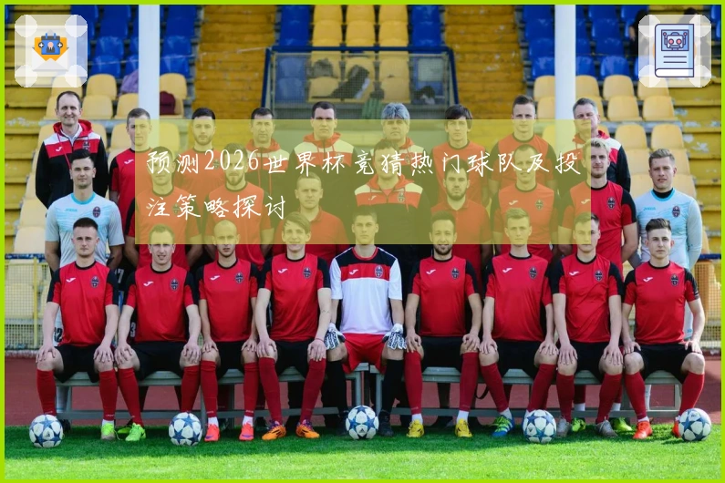 预测2026世界杯竞猜热门球队及投注策略探讨