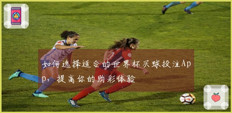 如何选择适合的世界杯买球投注App，提高你的购彩体验