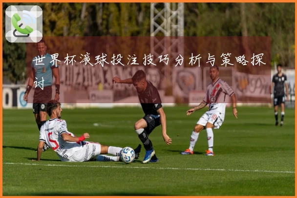 世界杯滚球投注技巧分析与策略探讨