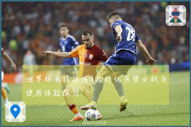 世界杯竞猜投注App的优劣势分析与使用体验探讨