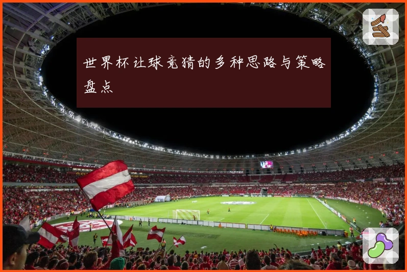 世界杯让球竞猜的多种思路与策略盘点