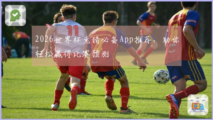 2026世界杯竞猜必备App推荐，助你轻松赢得比赛预测