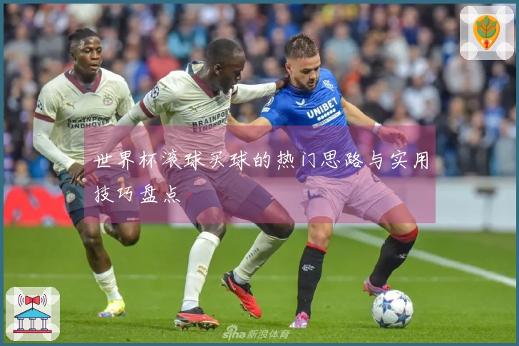 世界杯滚球买球的热门思路与实用技巧盘点