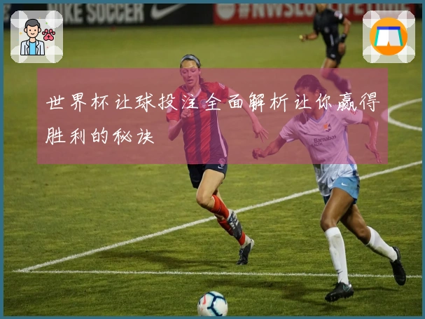 世界杯让球投注全面解析让你赢得胜利的秘诀
