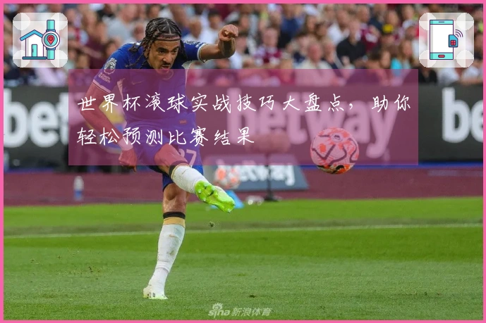 世界杯滚球实战技巧大盘点，助你轻松预测比赛结果