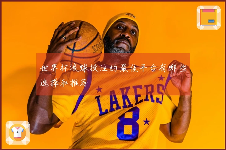 世界杯滚球投注的最佳平台有哪些选择和推荐