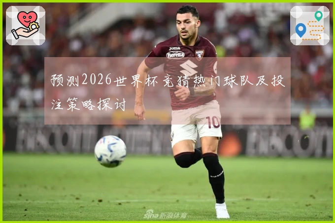 预测2026世界杯竞猜热门球队及投注策略探讨