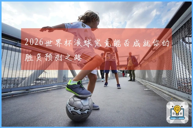 2026世界杯滚球究竟能否成就你的胜负预测之路