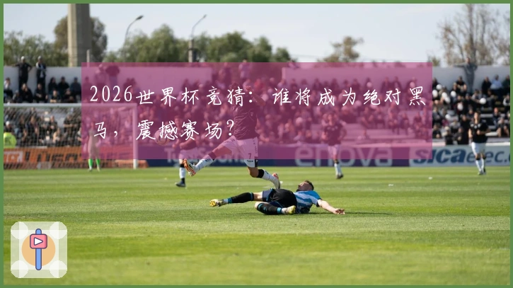 2026世界杯竞猜：谁将成为绝对黑马，震撼赛场？