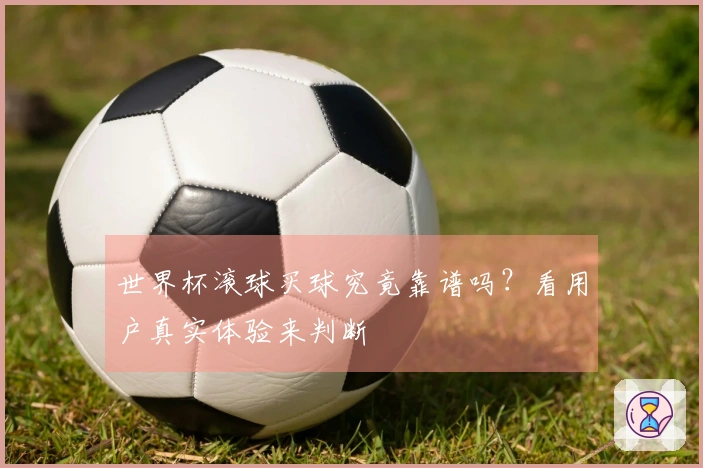 世界杯滚球买球究竟靠谱吗？看用户真实体验来判断